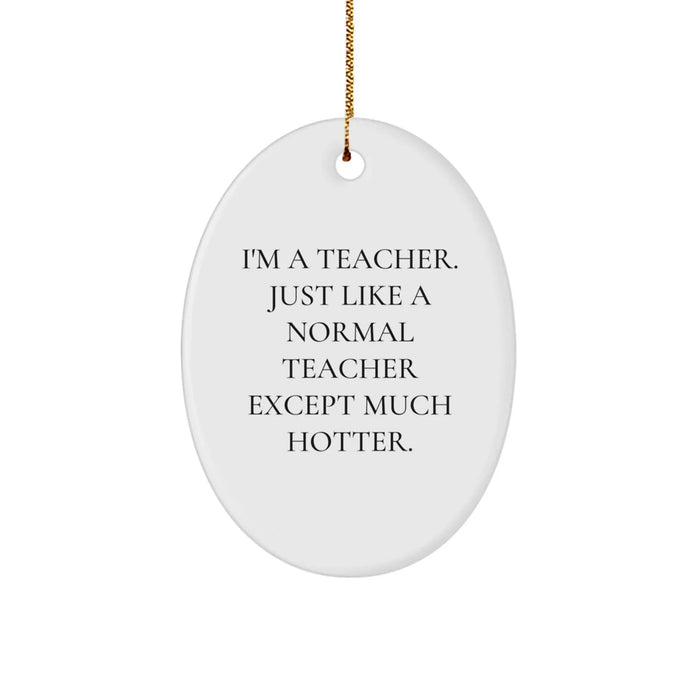 Teacher Gifts from Men - I'm A Teacher. Just Like A Normal Teacher Except Much Hotter. Oval Ornament, Funny Quote, Christmas Unique Gifts - Image 1