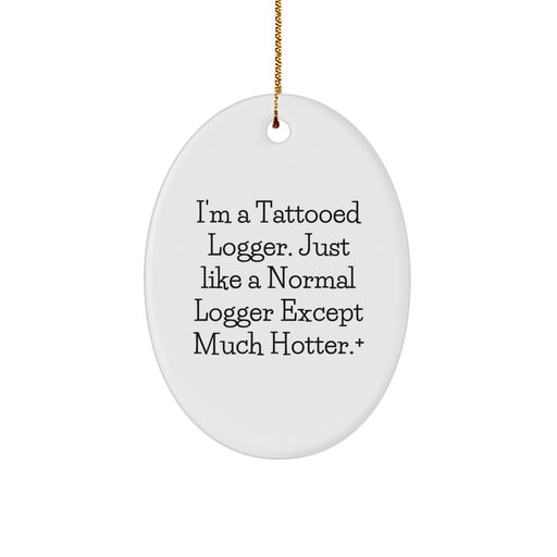 Funny Logger Oval Ornament Gifts from Men to Friends, Christmas Unique Decorations, I'm A Tattooed Logger. Just Like A Normal Logger Except Much Hotter.+ - Image 1