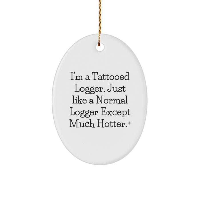Funny Logger Oval Ornament Gifts from Men to Friends, Christmas Unique Decorations, I'm A Tattooed Logger. Just Like A Normal Logger Except Much Hotter.+ - Image 1
