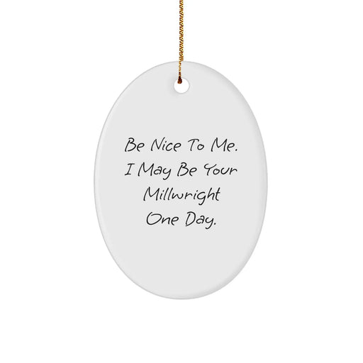 Funny Millwright Gifts from Friends for Men, Oval Ornament Quote, 'Be Nice To Me. I May Be Your Millwright One Day.' - Image 1