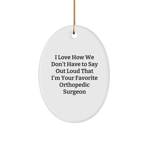 Funny Orthopedic Surgeon Gifts for Him - Oval Ornament with I Love How We Don't Have To Say Out Loud That I'm Your Favorite Orthopedic Surgeon Quote - Perfect Christmas Unique Gifts from Friends - Image 1