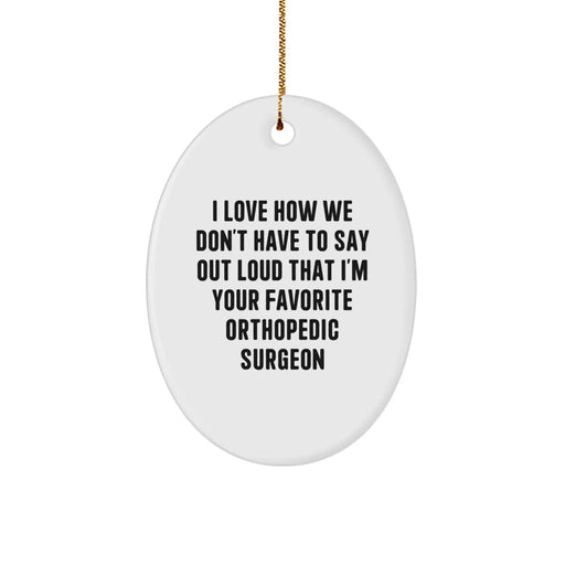 Funny Orthopedic Surgeon Oval Ornament for Men from Friends, Christmas Unique Gifts, I Love How We Don't Have To Say Out Loud That I'm Your Favorite Orthopedic Surgeon - Image 1