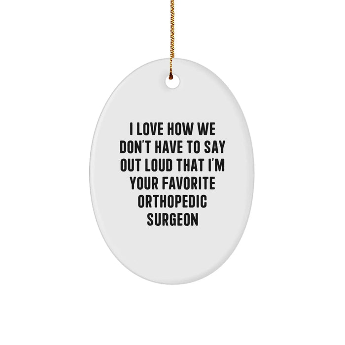 Funny Orthopedic Surgeon Oval Ornament for Men from Friends, Christmas Unique Gifts, I Love How We Don't Have To Say Out Loud That I'm Your Favorite Orthopedic Surgeon - Image 1