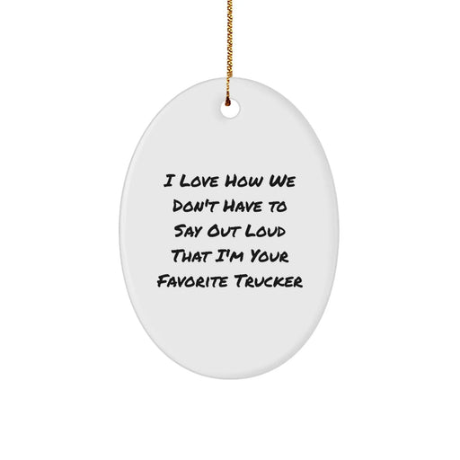 Funny Trucker Gifts from Friends - I Love How We Don't Have To Say Out Loud That I'm Your Favorite Trucker, Oval Ornament, Christmas Unique Gifts for Trucker Men - Image 1