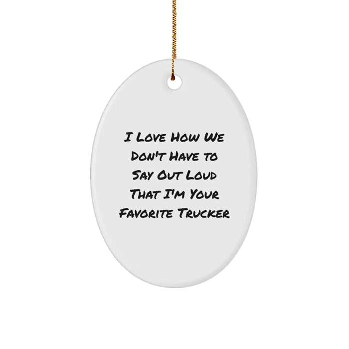 Funny Trucker Gifts from Friends - I Love How We Don't Have To Say Out Loud That I'm Your Favorite Trucker, Oval Ornament, Christmas Unique Gifts for Trucker Men - Image 1
