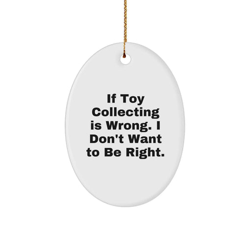 Funny Toy Collecting Gifts for Men Women Friends Family - Oval Ornament with Quote If Toy Collecting Is Wrong. I Don't Want To Be Right. - Image 1