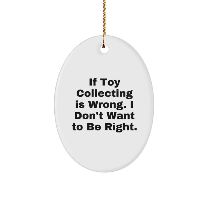 Funny Toy Collecting Gifts for Men Women Friends Family - Oval Ornament with Quote If Toy Collecting Is Wrong. I Don't Want To Be Right. - Image 1