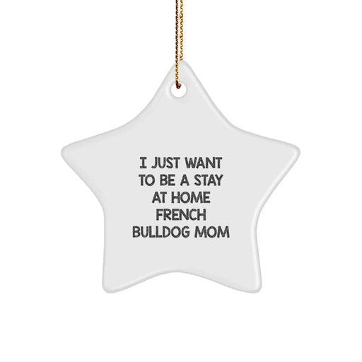 French Bulldog Star Ornament Gifts from Mom to French Bulldog Mom - 'I Just Want To Be A Stay At Home French Bulldog Mom' Christmas Unique Gifts - Image 1