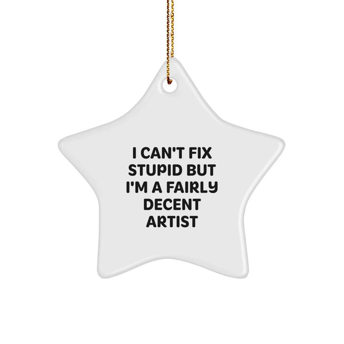 Funny Artist Gifts from Friends for Men - I Can't Fix Stupid But I'm A Fairly Decent Artist Star Ornament, White, 3.25 Inches Tall, Christmas Unique Gifts - Image 1