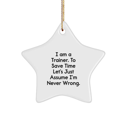 Funny Trainer Gifts from Friends for Christmas Unique Trainer Star Ornament Trainers Gift - 'I Am A Trainer. To Save Time Let's Just Assume I'm Never Wrong.' - Image 1