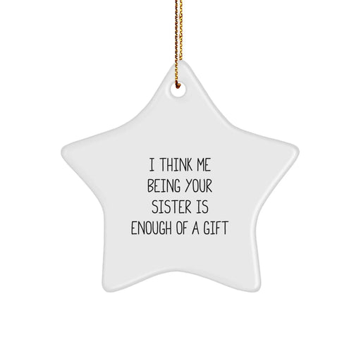 Funny Sister Gifts from Family Members, I Think Me Being Your Sister Is Enough Of A Gift, Star Ornament for Christmas Unique Gifts - Image 1