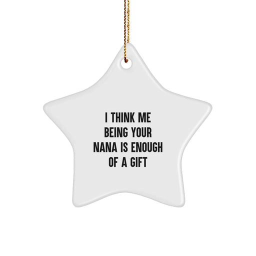 Funny Nana Gifts from Men to Nana, 'I Think Me Being Your Nana Is Enough Of A Gift' Star Ornament, White, 3.25" Tall, Christmas Unique Gifts - Image 1