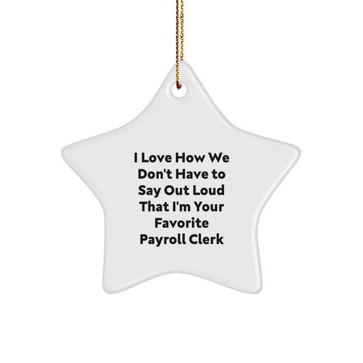Funny Payroll Clerk Christmas Unique Gifts from Coworkers - Star Ornament, Gifts for Payroll Clerk, I Love How We Don't Have To Say Out Loud That I'm Your Favorite Payroll Clerk - Image 1