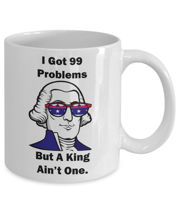 George Washington Coffee Mug, I Got 99 Problems but a King Ain't One, Gift for History Profession, Funny Founding Fathers, Independence Day, Revolutionary War