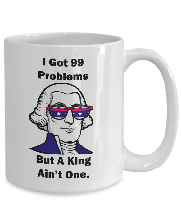 George Washington Coffee Mug, I Got 99 Problems but a King Ain't One, Gift for History Profession, Funny Founding Fathers, Independence Day, Revolutionary War