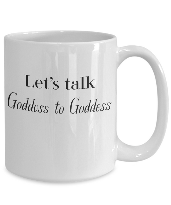 Goddess Coffee Mug Coffee Cup Let's Talk Goddess to Goddess for Her