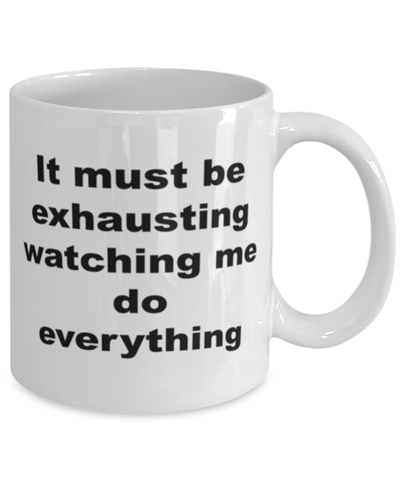 Sarcastic, Coworker, Coffee Mug, It Must Be Exhausting Watching Me, Sarcastic, Coworker, Funny, Inappropriate, Gag, Coffee Mug, Gift for Sarcastic, Coworker,