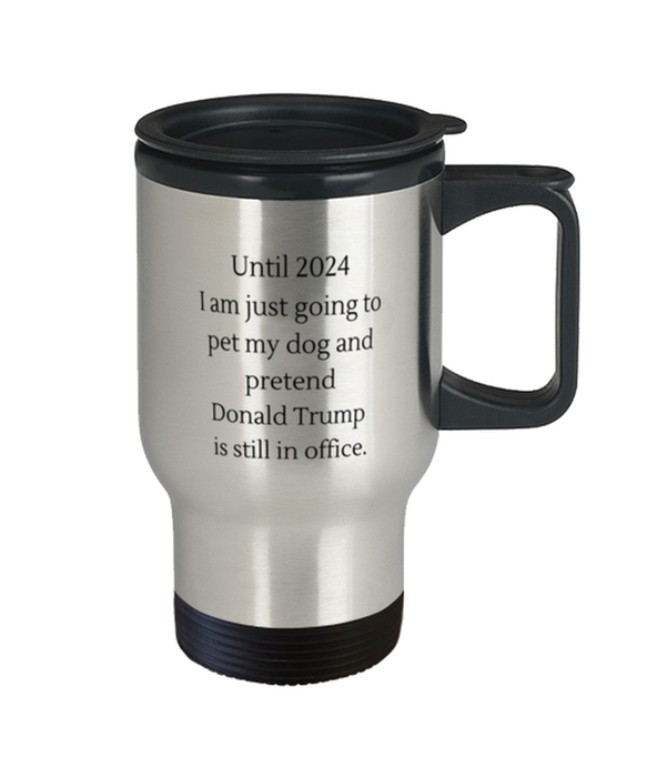 Donald Trump, Republican, 2024 Travel Mug, Pet My Dog and Pretend Donald Trump is President, Donald Trump, Republican, 2024 Funny, Inappropriate, Gag, Travel Mug, Gift for Donald Trump, Republican, 2024