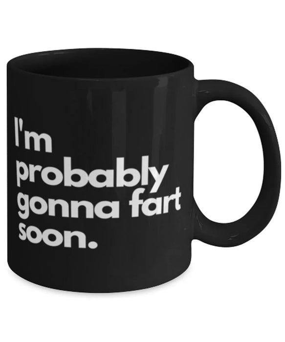 Fart Mug Coffee Mug, I'm probably gonna fart soon, Fart Mug Funny, Inappropriate, Gag, Coffee Mug, Gift for Fart Mug