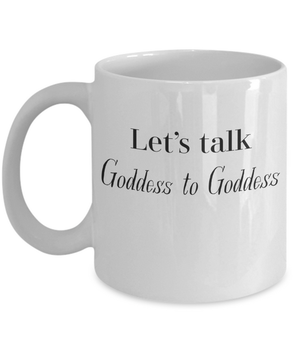 Goddess Coffee Mug Coffee Cup Let's Talk Goddess to Goddess for Her