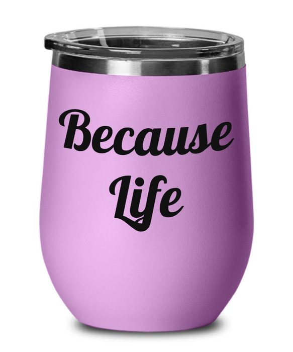 Because Life, Funny, Mom, Daughter, Girlfriend, Sister, Friend, Co-Worker, Boss, Employee, Wine Glass, Wine Tumbler, Stemless