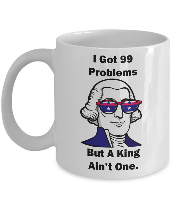 George Washington Coffee Mug, I Got 99 Problems but a King Ain't One, Gift for History Profession, Funny Founding Fathers, Independence Day, Revolutionary War