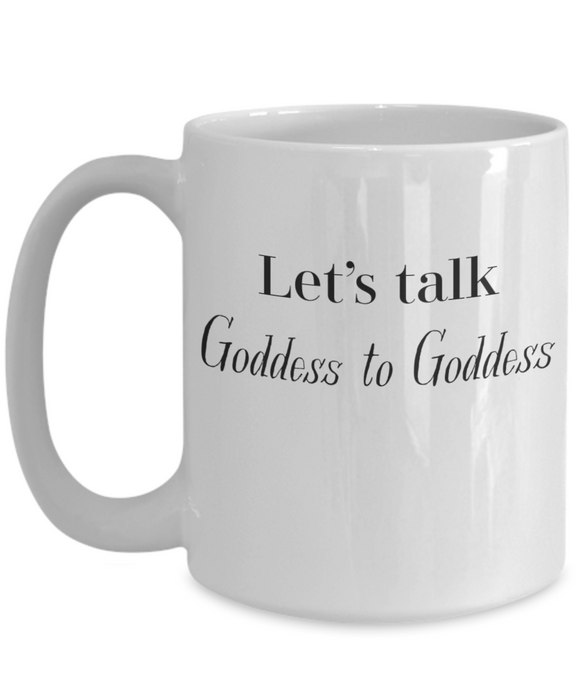 Goddess Coffee Mug Coffee Cup Let's Talk Goddess to Goddess for Her