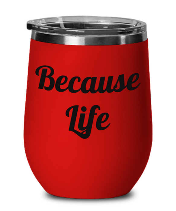 Because Life, Funny, Mom, Daughter, Girlfriend, Sister, Friend, Co-Worker, Boss, Employee, Wine Glass, Wine Tumbler, Stemless