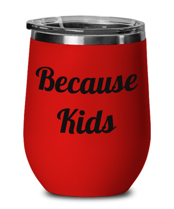 Because Kids, Funny, Mom, Daughter, Girlfriend, Sister, Friend, Co-Worker, Boss, Employee, Wine Glass, Wine Tumbler, Stemless