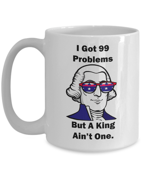 George Washington Coffee Mug, I Got 99 Problems but a King Ain't One, Gift for History Profession, Funny Founding Fathers, Independence Day, Revolutionary War