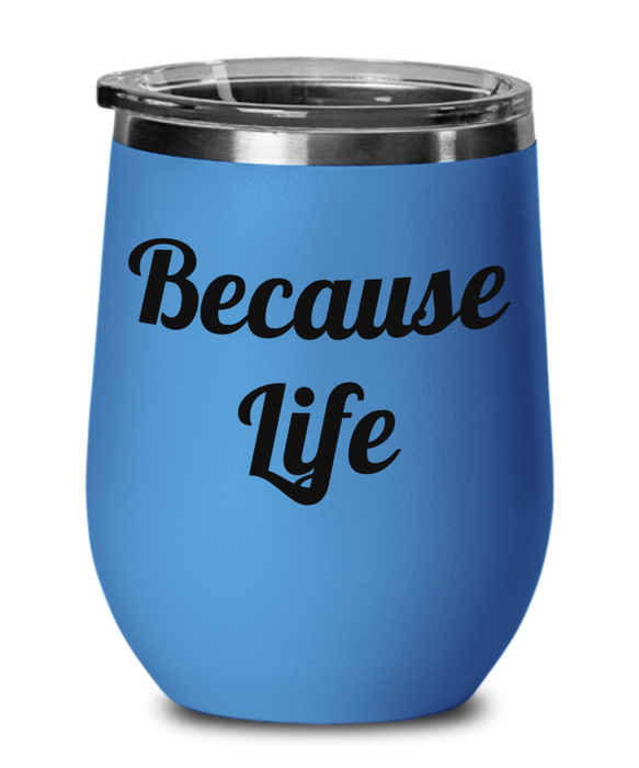 Because Life, Funny, Mom, Daughter, Girlfriend, Sister, Friend, Co-Worker, Boss, Employee, Wine Glass, Wine Tumbler, Stemless