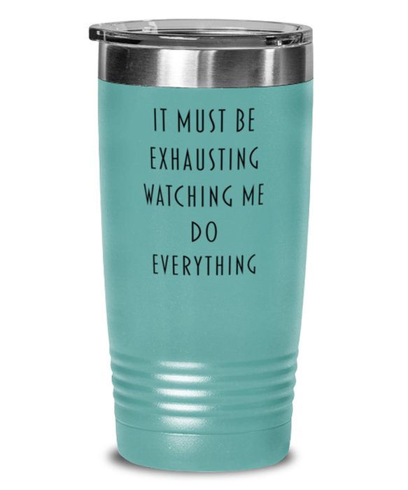 Sarcastic, Coworker, Tumbler, It Must Be Exhausting Watching Me Do Everything, Sarcastic, Coworker, Funny, Inappropriate, Gag, Tumbler Teal, Gift for Sarcastic, Coworker,