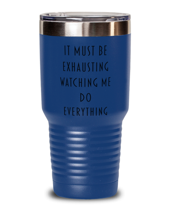 Sarcastic, Coworker, Tumbler, It Must Be Exhausting Watching Me Do Everything, Sarcastic, Coworker, Funny, Inappropriate, Gag, Tumbler Blue, Gift for Sarcastic, Coworker,