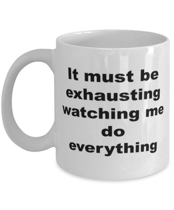 Sarcastic, Coworker, Coffee Mug, It Must Be Exhausting Watching Me, Sarcastic, Coworker, Funny, Inappropriate, Gag, Coffee Mug, Gift for Sarcastic, Coworker,