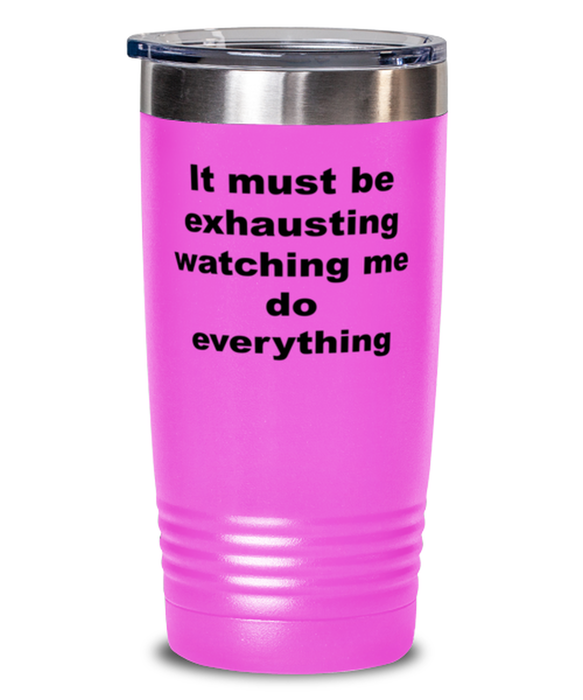 Sarcastic, Coworker, Tumbler, It Must Be Exhausting Watching Me, Sarcastic, Coworker, Funny, Inappropriate, Gag, Tumbler Pink, Gift for Sarcastic, Coworker,