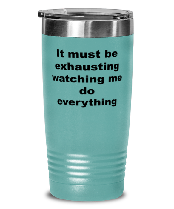 Sarcastic, Coworker, Tumbler, It Must Be Exhausting Watching Me, Sarcastic, Coworker, Funny, Inappropriate, Gag, Tumbler Teal, Gift for Sarcastic, Coworker,