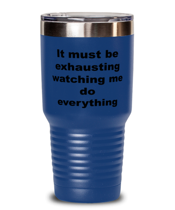 Sarcastic, Coworker, Tumbler, It Must Be Exhausting Watching Me, Sarcastic, Coworker, Funny, Inappropriate, Gag, Tumbler Blue, Gift for Sarcastic, Coworker,