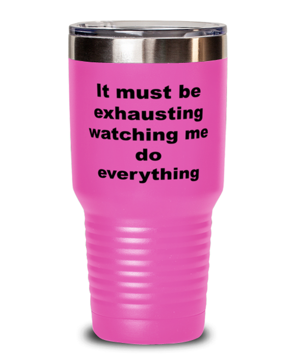 Sarcastic, Coworker, Tumbler, It Must Be Exhausting Watching Me, Sarcastic, Coworker, Funny, Inappropriate, Gag, Tumbler Pink, Gift for Sarcastic, Coworker,