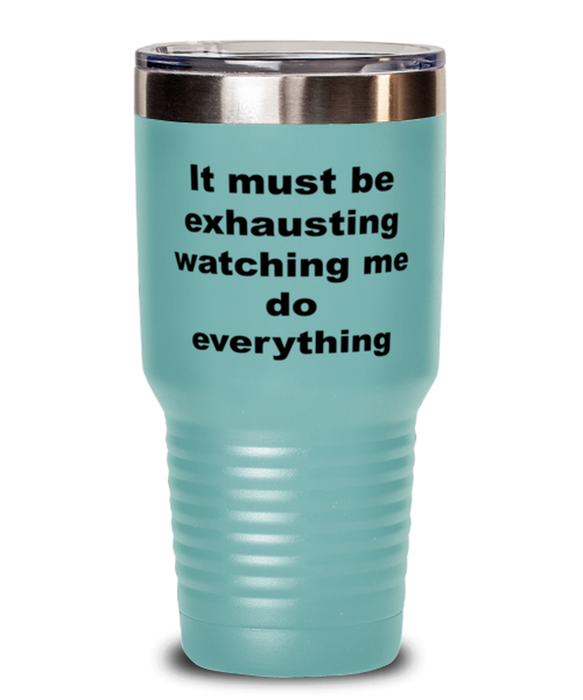 Sarcastic, Coworker, Tumbler, It Must Be Exhausting Watching Me, Sarcastic, Coworker, Funny, Inappropriate, Gag, Tumbler Teal, Gift for Sarcastic, Coworker,