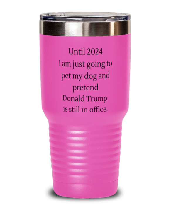 Donald Trump, Republican, 2024 Tumbler, Pet My Dog Pretend Donald Trump is President, Donald Trump, Republican, 2024 Funny, Inappropriate, Gag, Tumbler Pink, Gift for Donald Trump, Republican, 2024