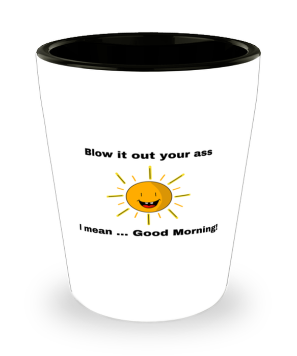 Sarcastic, Coworker Shot Glass, Blow it Out Your Ass, I mean Good Morning, Of Fuck Its You, Sarcastic, Coworker Funny, Inappropriate, Gag, Shot Glass, Gift for Sarcastic, Coworker