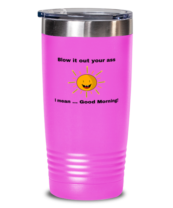 Sarcastic, Coworker Tumbler, Blow it Out Your Ass, I mean Good Morning, Of Fuck Its You, Sarcastic, Coworker Funny, Inappropriate, Gag, Tumbler Pink, Gift for Sarcastic, Coworker