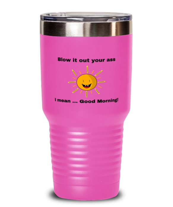 Sarcastic, Coworker Tumbler, Blow it Out Your Ass, I mean Good Morning, Of Fuck Its You, Sarcastic, Coworker Funny, Inappropriate, Gag, Tumbler Pink, Gift for Sarcastic, Coworker