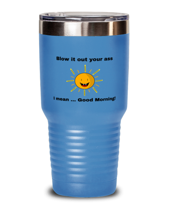 Sarcastic, Coworker Tumbler, Blow it Out Your Ass, I mean Good Morning, Of Fuck Its You, Sarcastic, Coworker Funny, Inappropriate, Gag, Tumbler Light Blue, Gift for Sarcastic, Coworker