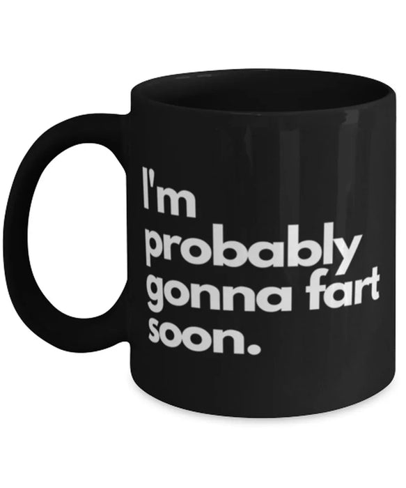 Fart Mug Coffee Mug, I'm probably gonna fart soon, Fart Mug Funny, Inappropriate, Gag, Coffee Mug, Gift for Fart Mug