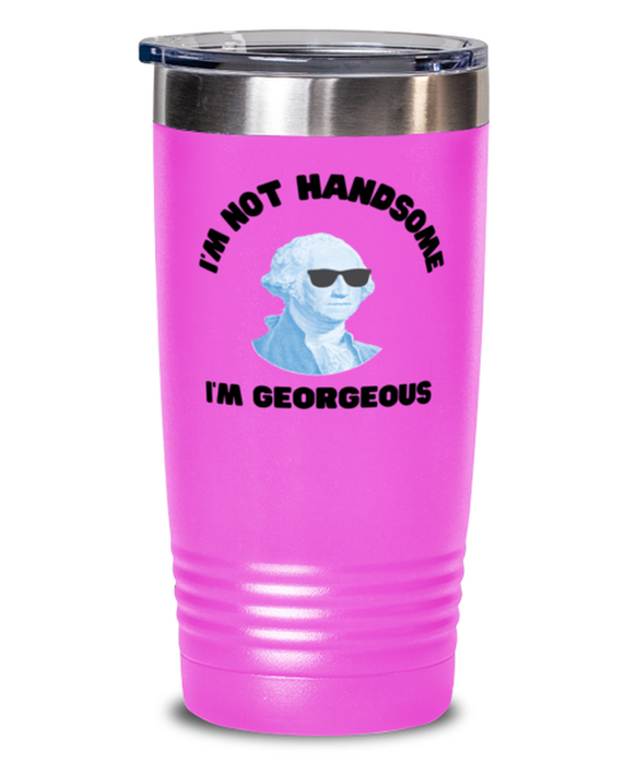 George Washington Tumbler, I'm not Handsome I'm Georgeous, George Washington Funny, Inappropriate, Gag, Tumbler Pink, Gift for Republican, Libertarian