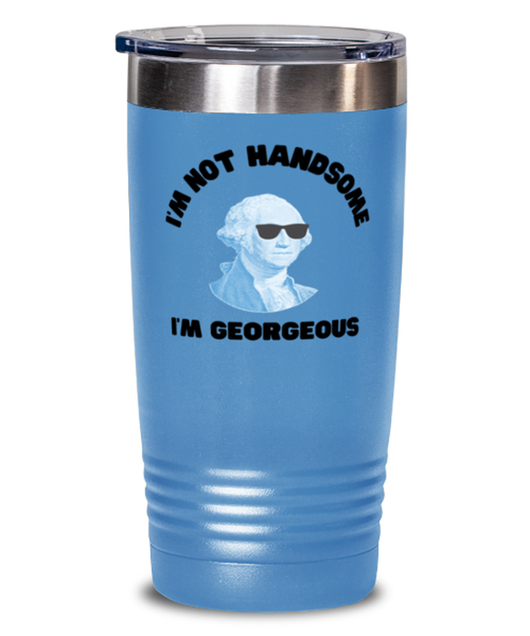 George Washington Tumbler, I'm not Handsome I'm Georgeous, George Washington Funny, Inappropriate, Gag, Tumbler light blue, Gift for Republican, Libertarian