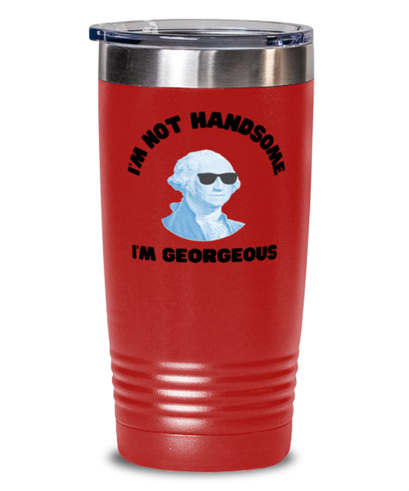 George Washington Tumbler, I'm not Handsome I'm Georgeous, George Washington Funny, Inappropriate, Gag, Tumbler Red, Gift for Republican, Libertarian