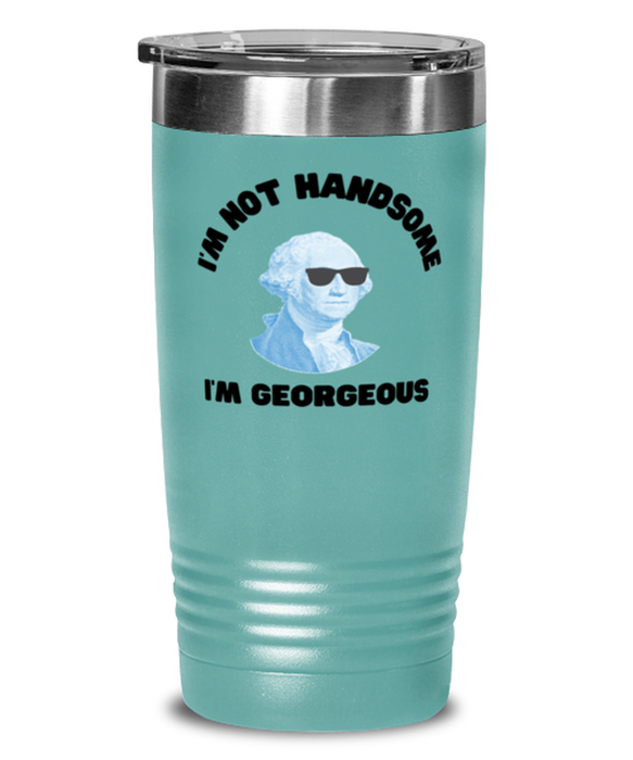 George Washington Tumbler, I'm not Handsome I'm Georgeous, George Washington Funny, Inappropriate, Gag, Tumbler Teal, Gift for Republican, Libertarian