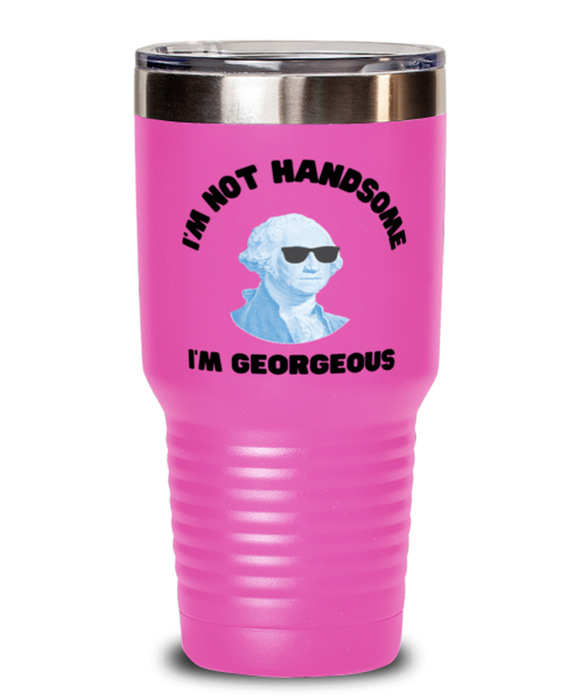 George Washington Tumbler, I'm not Handsome I'm Georgeous, George Washington Funny, Inappropriate, Gag, Tumbler Pink, Gift for Republican, Libertarian